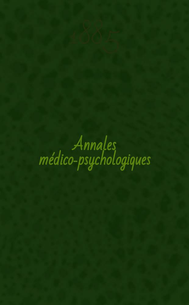 Annales médico-psychologiques : Journal destiné a recueillir tous les documents relatifs a l'aliénation mentale, aux névroses et à la médecine légale des aliénés. Année43 1885, T.1