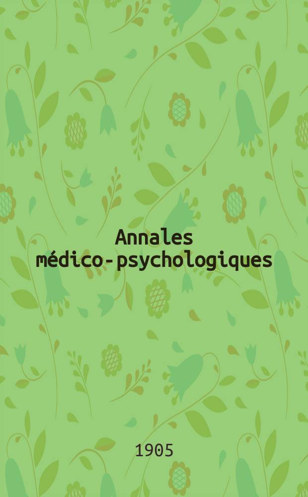Annales m&eacute;dico-psychologiques : Journal destin&eacute; a recueillir tous les documents relatifs a l'ali&eacute;nation mentale, aux n&eacute;vroses et &agrave; la m&eacute;decine l&eacute;gale des ali&eacute;n&eacute;s. Ann&eacute;e63 1905, T.2