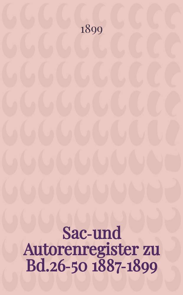 Sach- und Autorenregister zu Bd.26-50 [1887-1899]