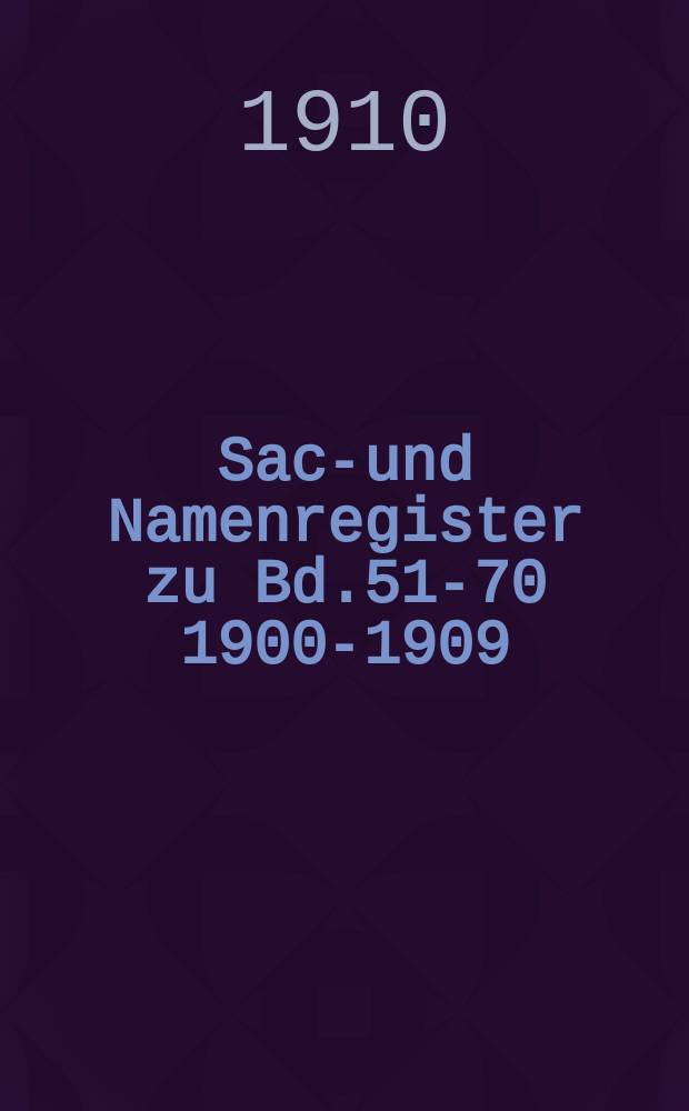 Sach- und Namenregister zu Bd.51-70 [1900-1909]