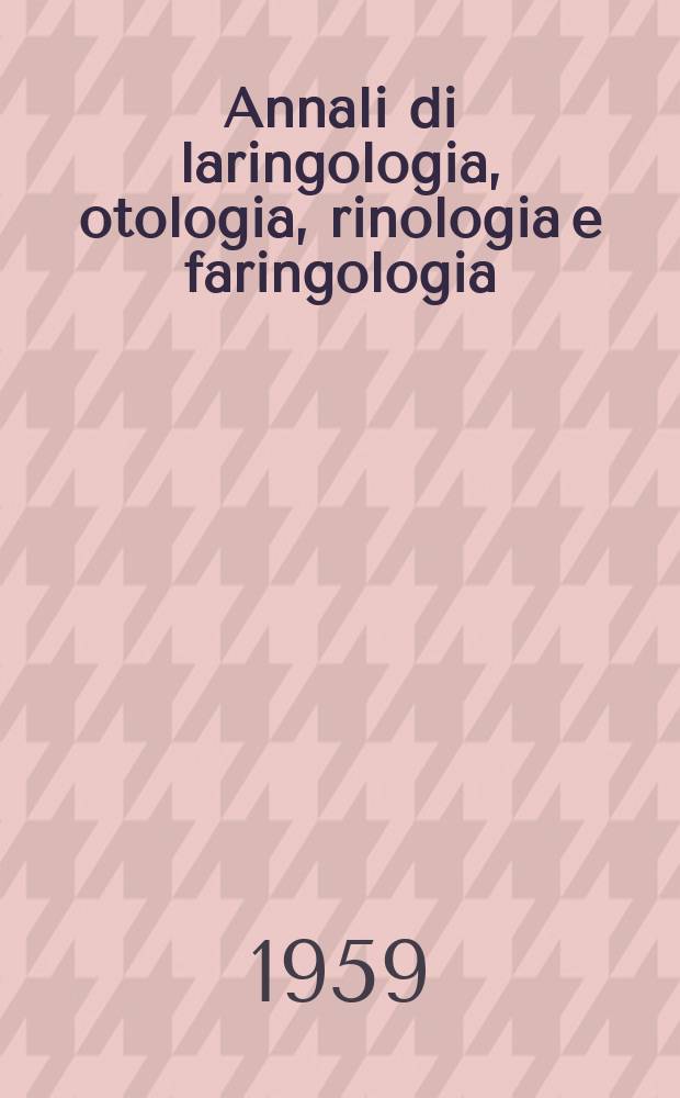 Annali di laringologia, otologia, rinologia e faringologia : Rivista ospedaliera di O.R.L. Organo ufficiale del Gruppo otologi ospedalieri italiani (GOOI). Anno58 (N.S. 33) 1959, Fasc.2