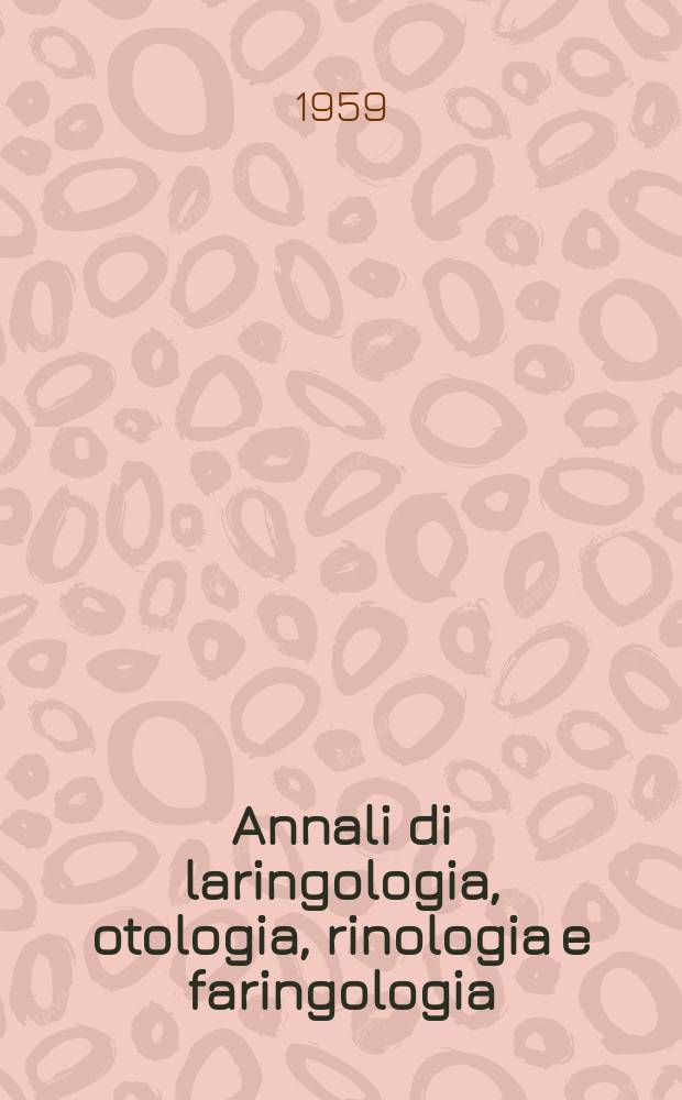 Annali di laringologia, otologia, rinologia e faringologia : Rivista ospedaliera di O.R.L. Organo ufficiale del Gruppo otologi ospedalieri italiani (GOOI). Anno58 (N.S. 33) 1959, Fasc.5