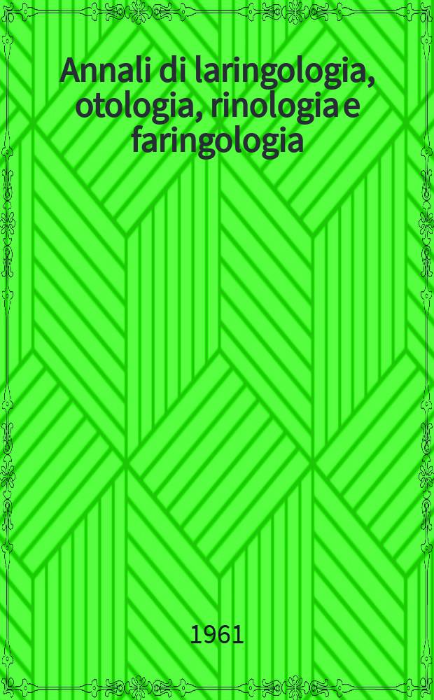 Annali di laringologia, otologia, rinologia e faringologia : Rivista ospedaliera di O.R.L. Organo ufficiale del Gruppo otologi ospedalieri italiani (GOOI). Anno60 1961, Fasc.4