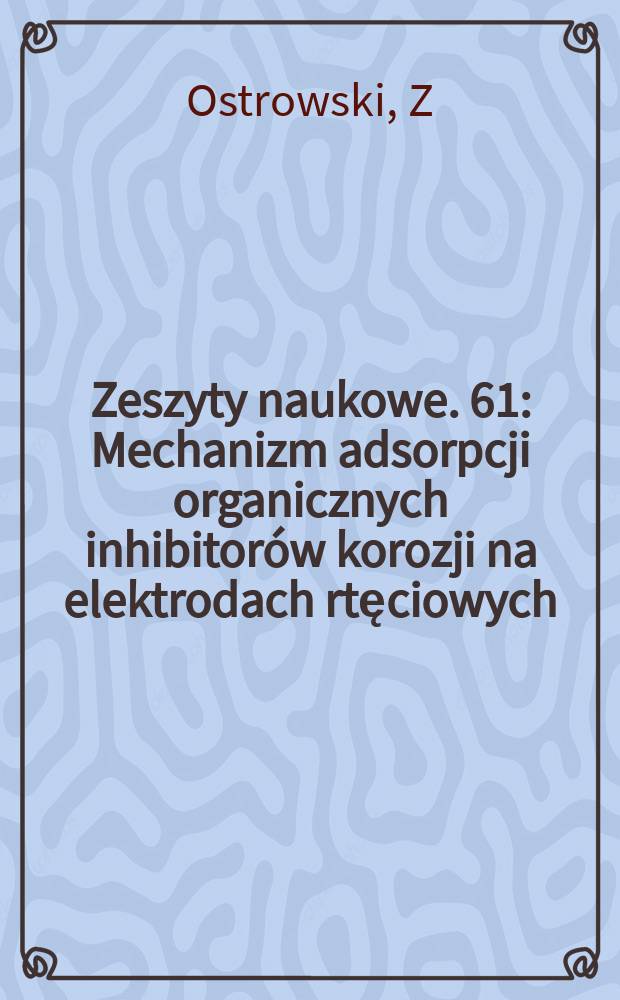 Zeszyty naukowe. 61 : Mechanizm adsorpcji organicznych inhibitorów korozji na elektrodach rtęciowych