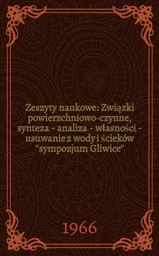 Zeszyty naukowe : Związki powierzchniowo-czynne, synteza - analiza - własności - usuwanie z wody i ścieków ''sympozjum Gliwice''