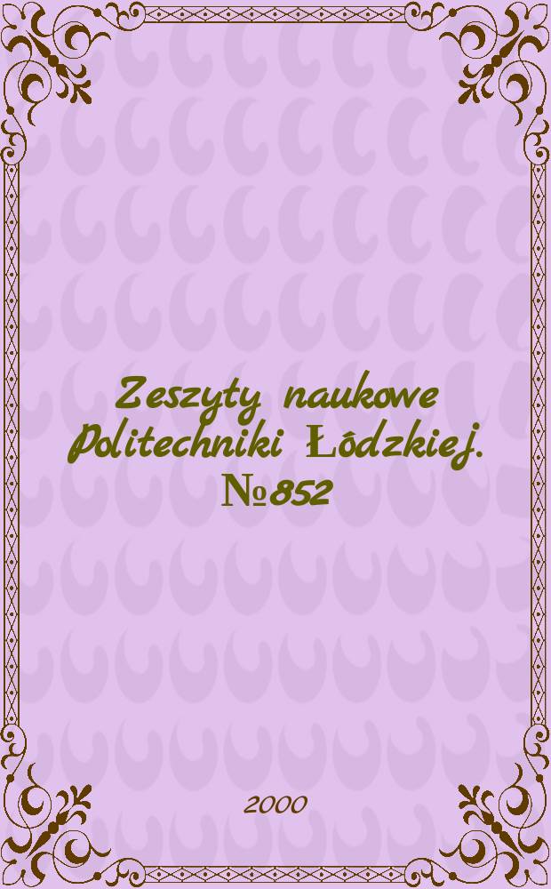 Zeszyty naukowe Politechniki Łódzkiej. №852