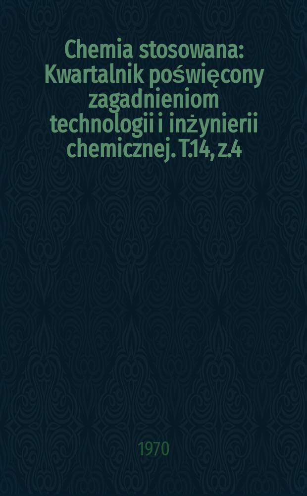 Chemia stosowana : Kwartalnik poświęcony zagadnieniom technologii i inżynierii chemicznej. T.14, z.4
