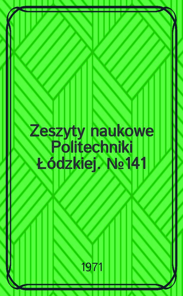 Zeszyty naukowe Politechniki Łódzkiej. №141