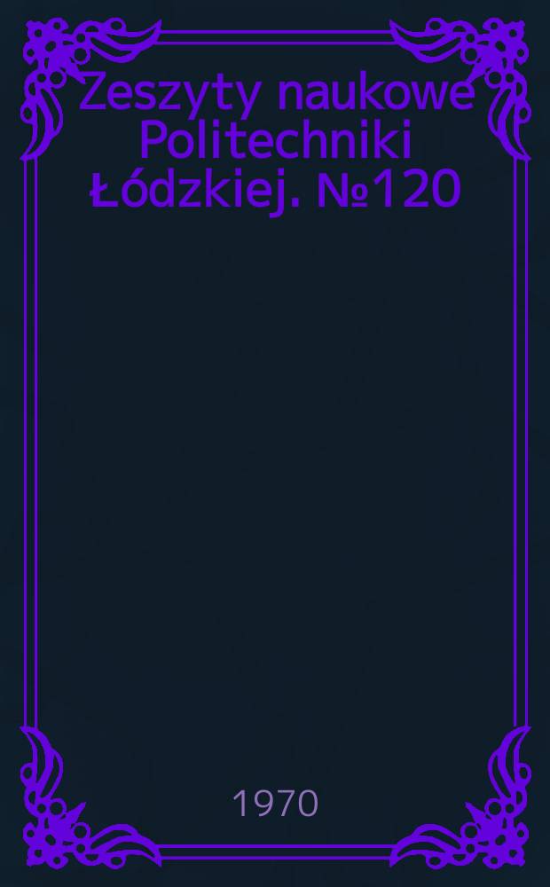 Zeszyty naukowe Politechniki Ł&oacute;dzkiej. №120