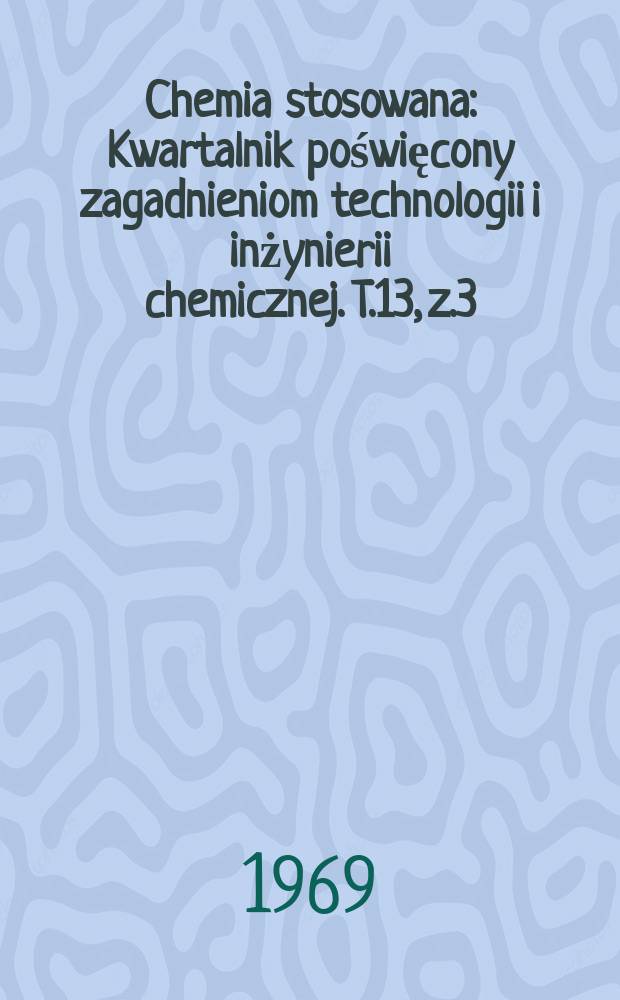 Chemia stosowana : Kwartalnik poświęcony zagadnieniom technologii i inżynierii chemicznej. T.13, z.3
