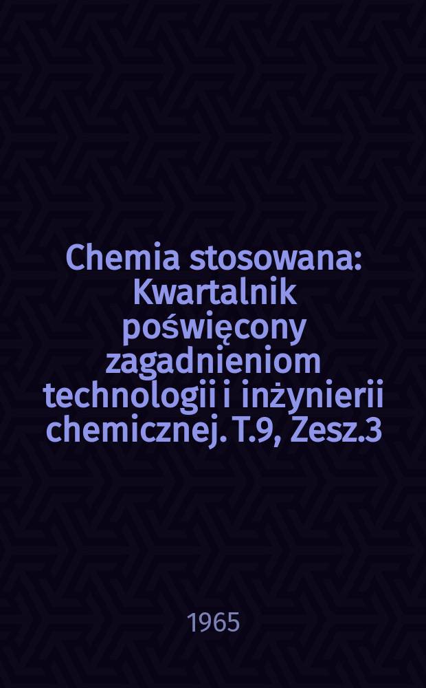 Chemia stosowana : Kwartalnik poświęcony zagadnieniom technologii i inżynierii chemicznej. T.9, Zesz.3