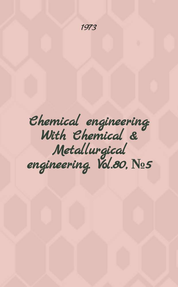 Chemical engineering : With Chemical & Metallurgical engineering. Vol.80, №5 : (Deskbook. Plant maintenance & engineering)