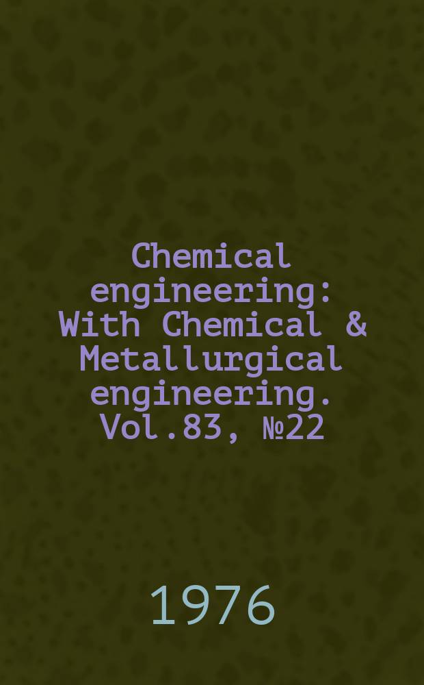 Chemical engineering : With Chemical & Metallurgical engineering. Vol.83, №22 : Deskbook