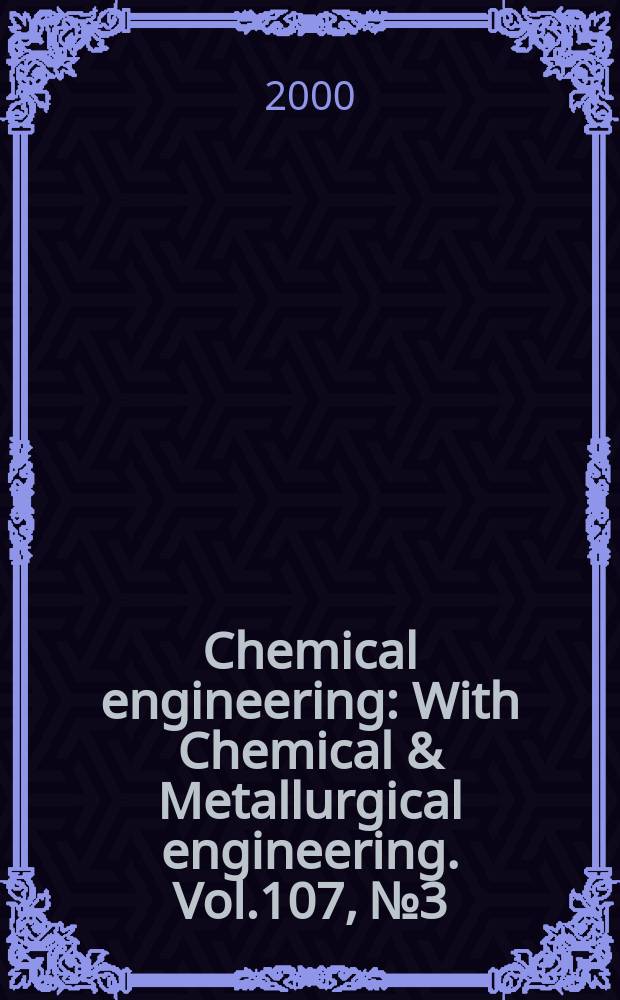 Chemical engineering : With Chemical & Metallurgical engineering. Vol.107, №3