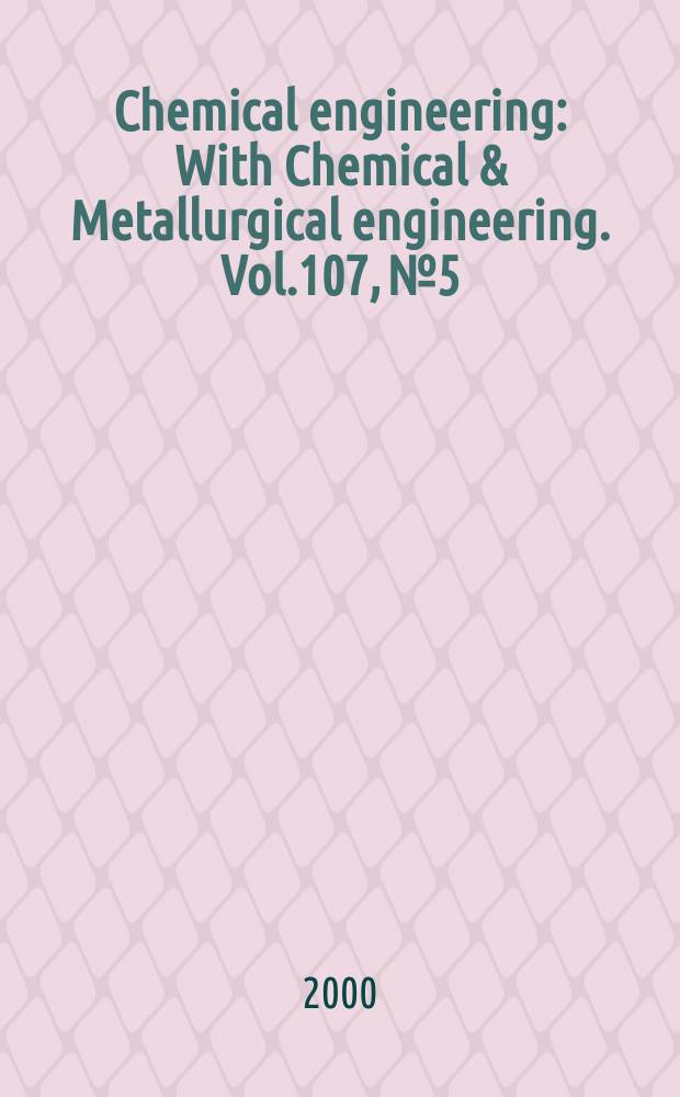 Chemical engineering : With Chemical & Metallurgical engineering. Vol.107, №5