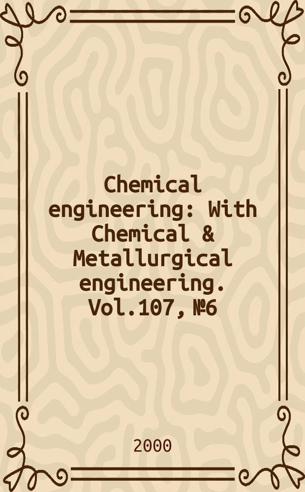 Chemical engineering : With Chemical & Metallurgical engineering. Vol.107, №6