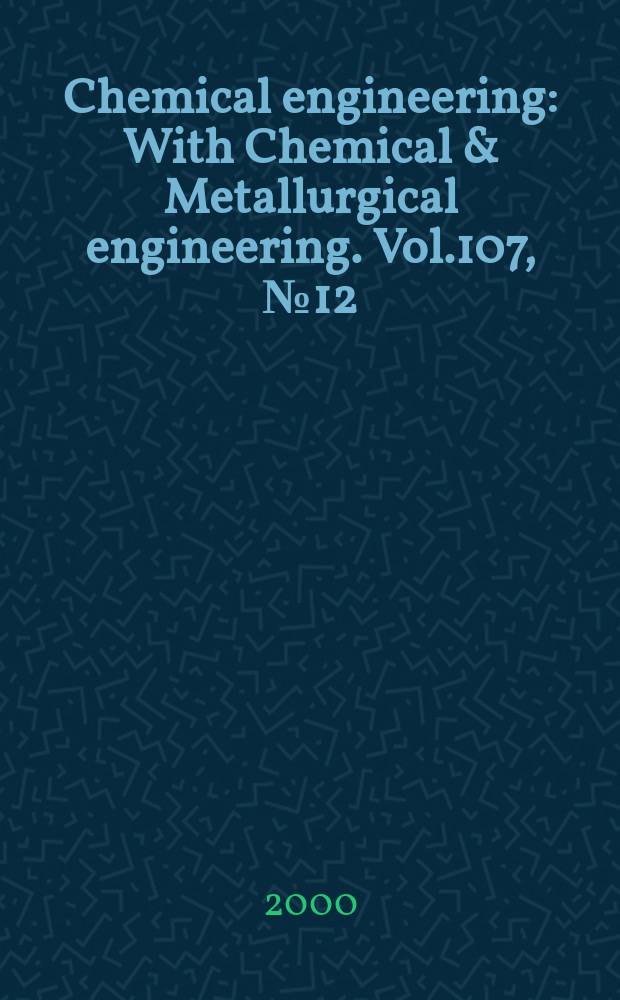 Chemical engineering : With Chemical & Metallurgical engineering. Vol.107, №12