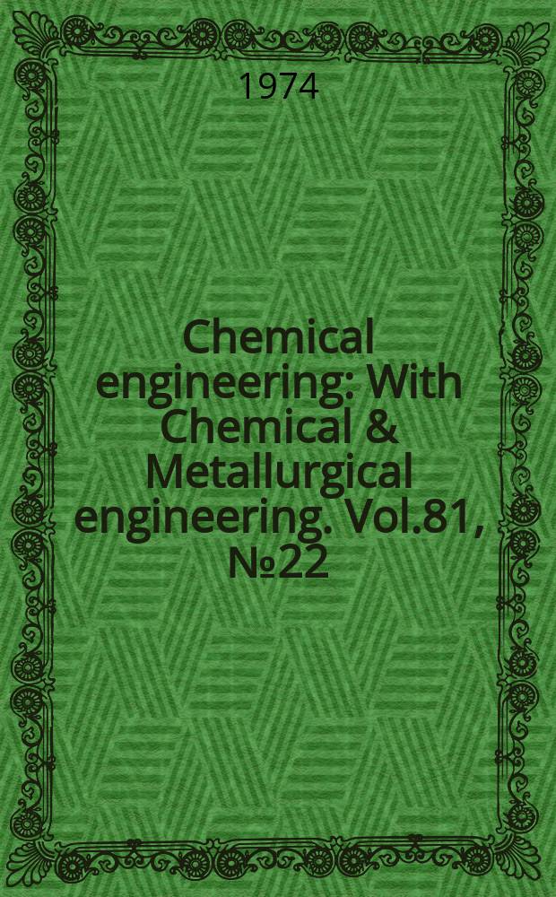 Chemical engineering : With Chemical & Metallurgical engineering. Vol.81, №22 : Deskbook issue ...