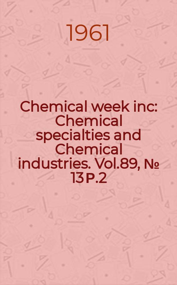 Chemical week inc : Chemical specialties and Chemical industries. Vol.89, №[13] Р.2 : Buyers' guide issue- 1962