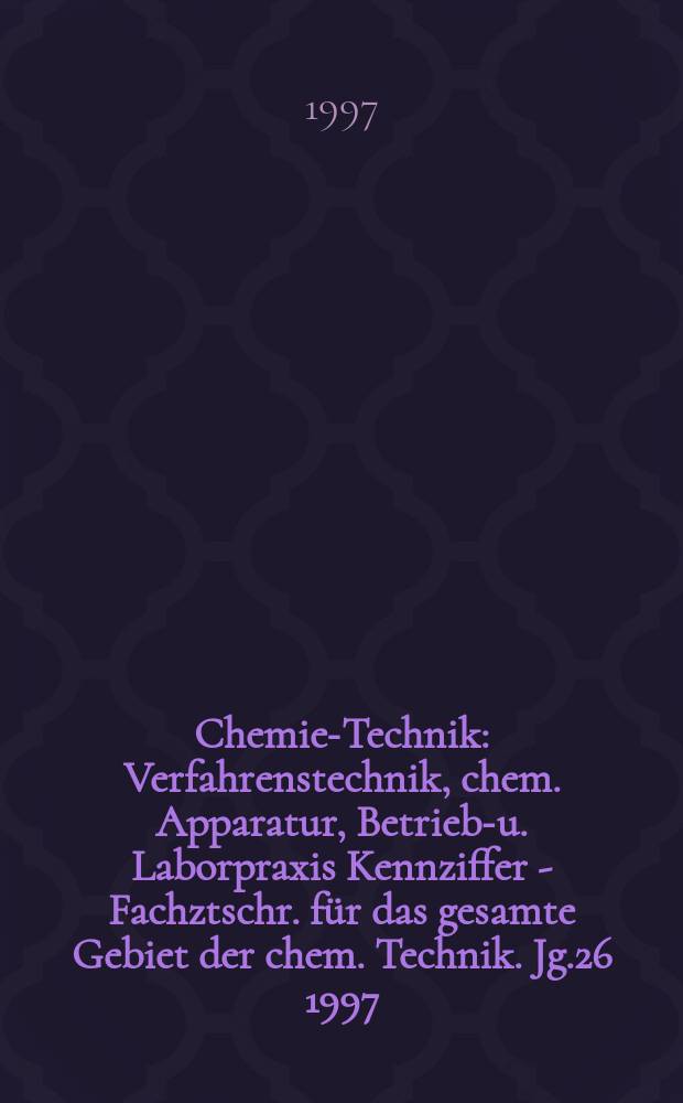 Chemie-Technik : Verfahrenstechnik, chem. Apparatur, Betriebs- u. Laborpraxis Kennziffer - Fachztschr. für das gesamte Gebiet der chem. Technik. Jg.26 1997, №6
