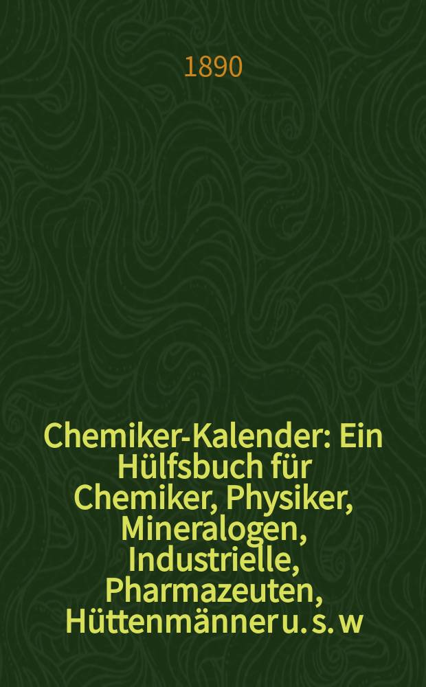 Chemiker-Kalender : Ein H&uuml;lfsbuch f&uuml;r Chemiker, Physiker, Mineralogen, Industrielle, Pharmazeuten, H&uuml;ttenm&auml;nner u. s. w