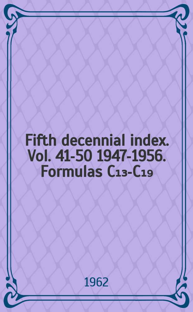 Fifth decennial index. Vol. 41-50 1947-1956. Formulas C₁₃-C₁₉