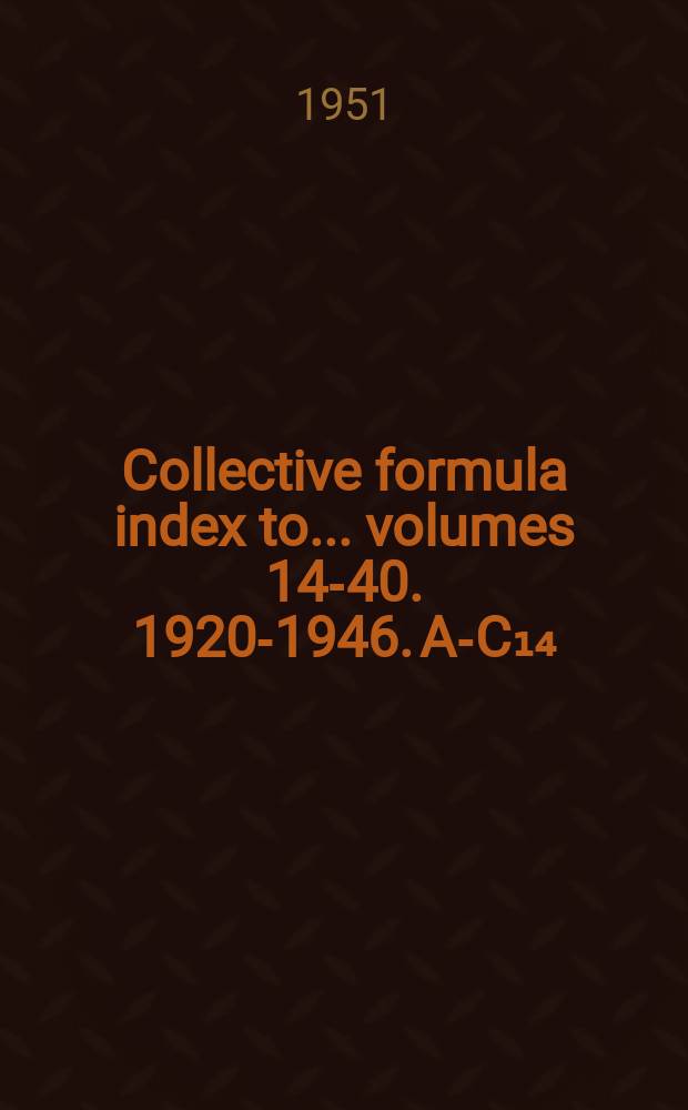 Collective formula index to ... volumes 14-40. 1920-1946. A-C₁₄