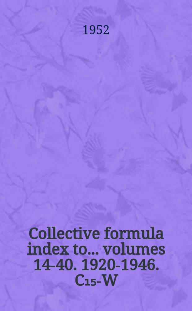 Collective formula index to ... volumes 14-40. 1920-1946. C₁₅-W
