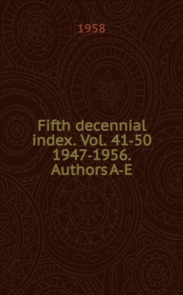 Fifth decennial index. Vol. 41-50 1947-1956. Authors A-E