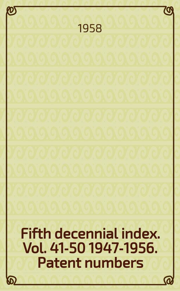 Fifth decennial index. Vol. 41-50 1947-1956. Patent numbers