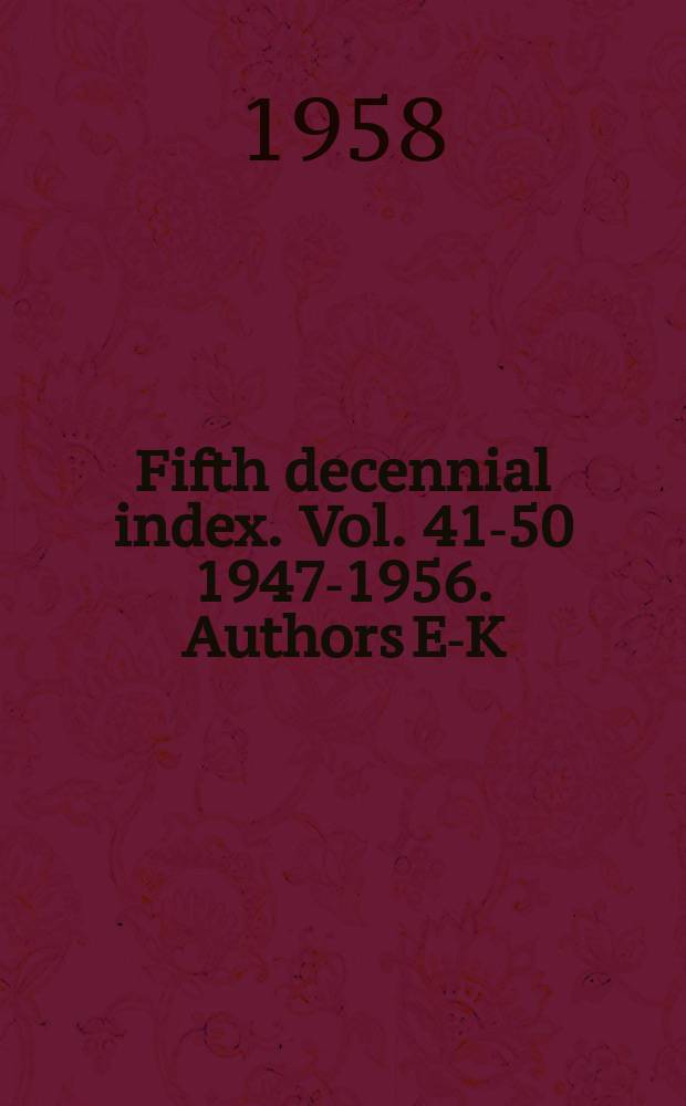 Fifth decennial index. Vol. 41-50 1947-1956. Authors E-K