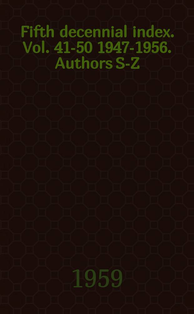 Fifth decennial index. Vol. 41-50 1947-1956. Authors S-Z