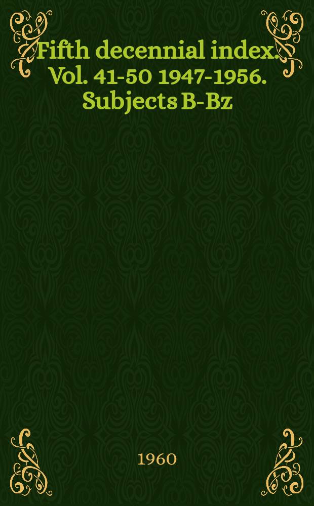 Fifth decennial index. Vol. 41-50 1947-1956. Subjects B-Bz