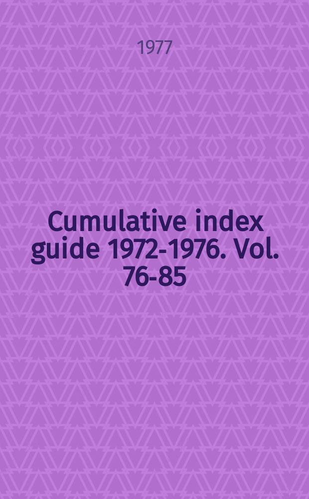 Cumulative index guide 1972-1976. Vol. 76-85