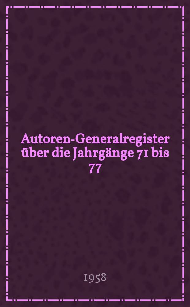 Autoren-Generalregister über die Jahrgänge 71 bis 77/79 (1938 bis 1944/46)