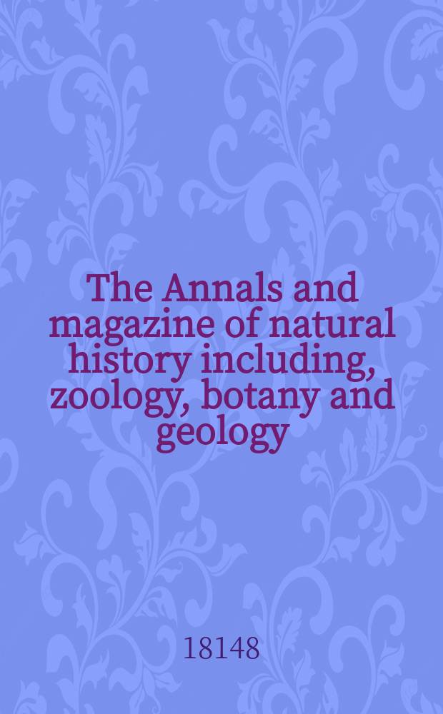 The Annals and magazine of natural history including, zoology, botany and geology : Being a contin of the Magazine of botany and zoology and of London and Charlesworth's "Magazine of natural history". Vol.1, №1