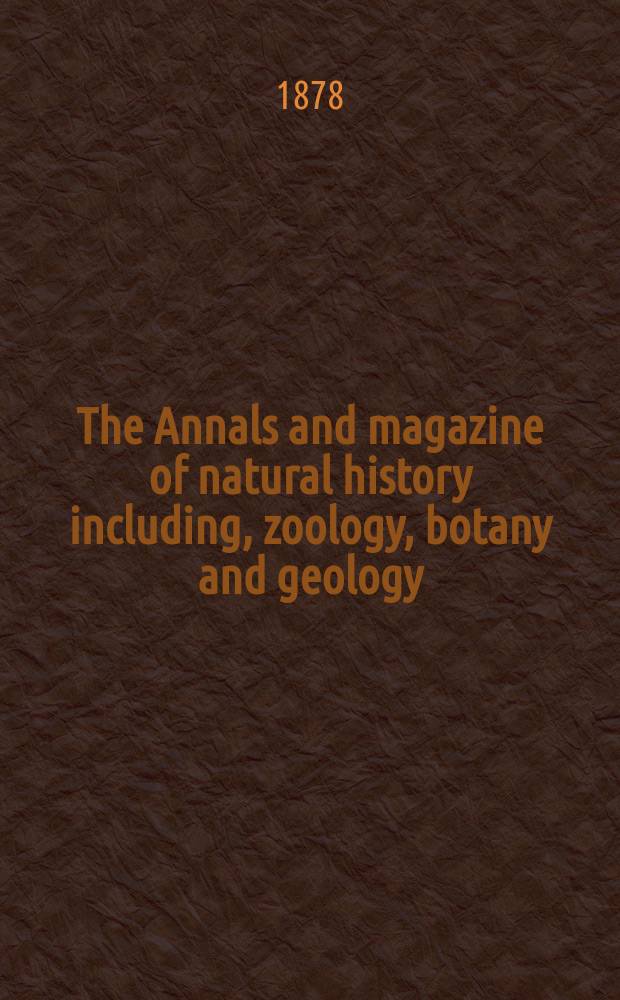 The Annals and magazine of natural history including, zoology, botany and geology : Being a contin of the Magazine of botany and zoology and of London and Charlesworth's "Magazine of natural history". The Annals and magazine of natural history including, zoology, botany and geology