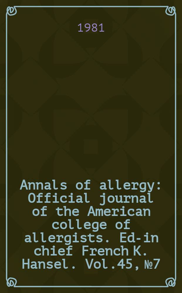 Annals of allergy : Official journal of the American college of allergists. Ed-in chief French K. Hansel. Vol.45, №7 : A desk reference summary of papers published in Annals of allergy January through. December