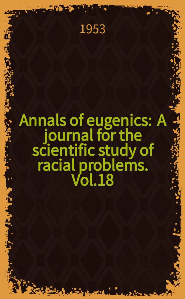 Annals of eugenics : A journal for the scientific study of racial problems. Vol.18 : 1953/1954