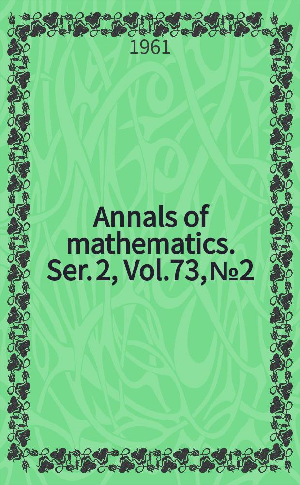 Annals of mathematics. Ser. 2, Vol.73, №2