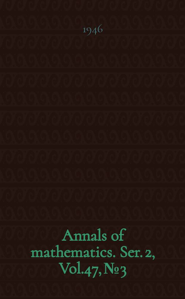 Annals of mathematics. Ser. 2, Vol.47, №3