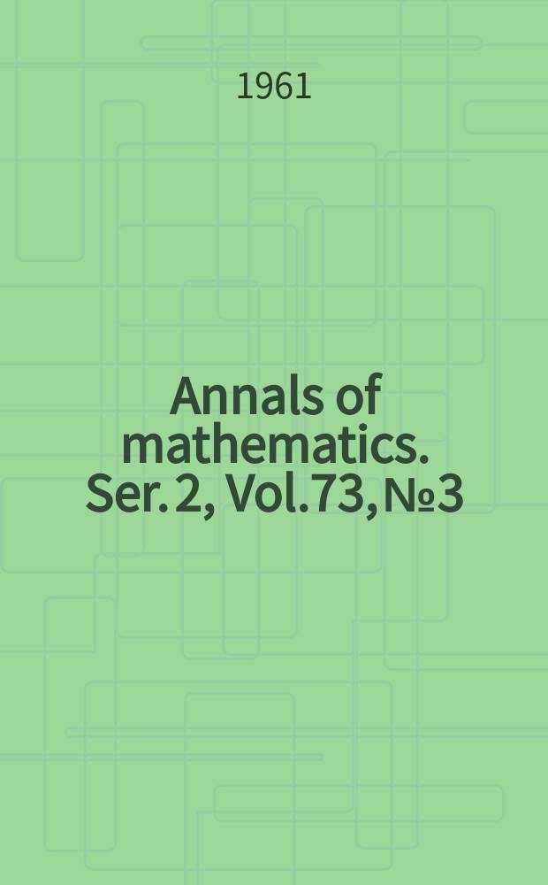 Annals of mathematics. Ser. 2, Vol.73, №3