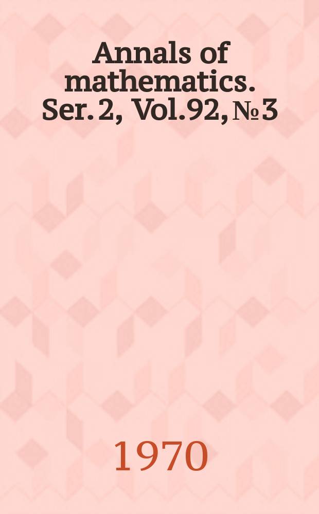 Annals of mathematics. Ser. 2, Vol.92, №3