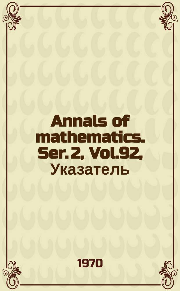 Annals of mathematics. Ser. 2, Vol.92, Указатель