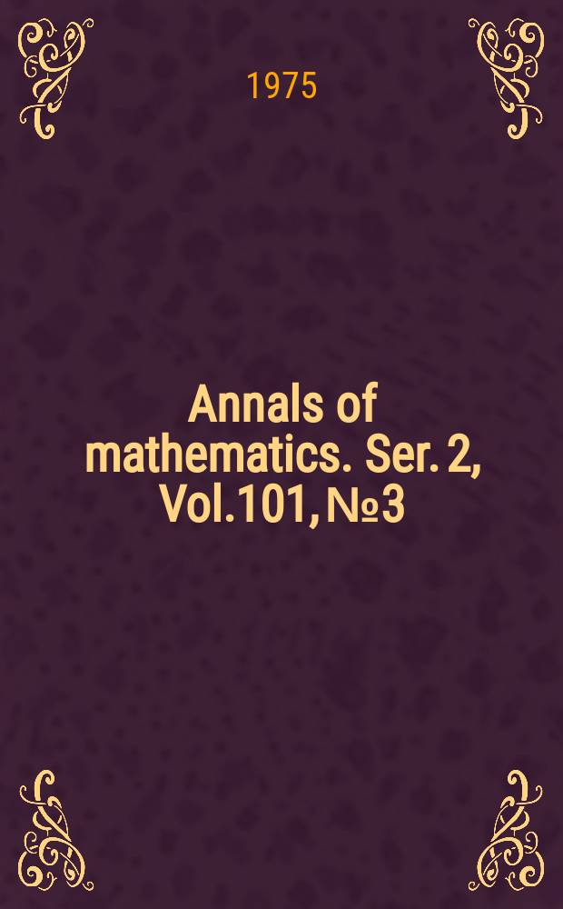 Annals of mathematics. Ser. 2, Vol.101, №3