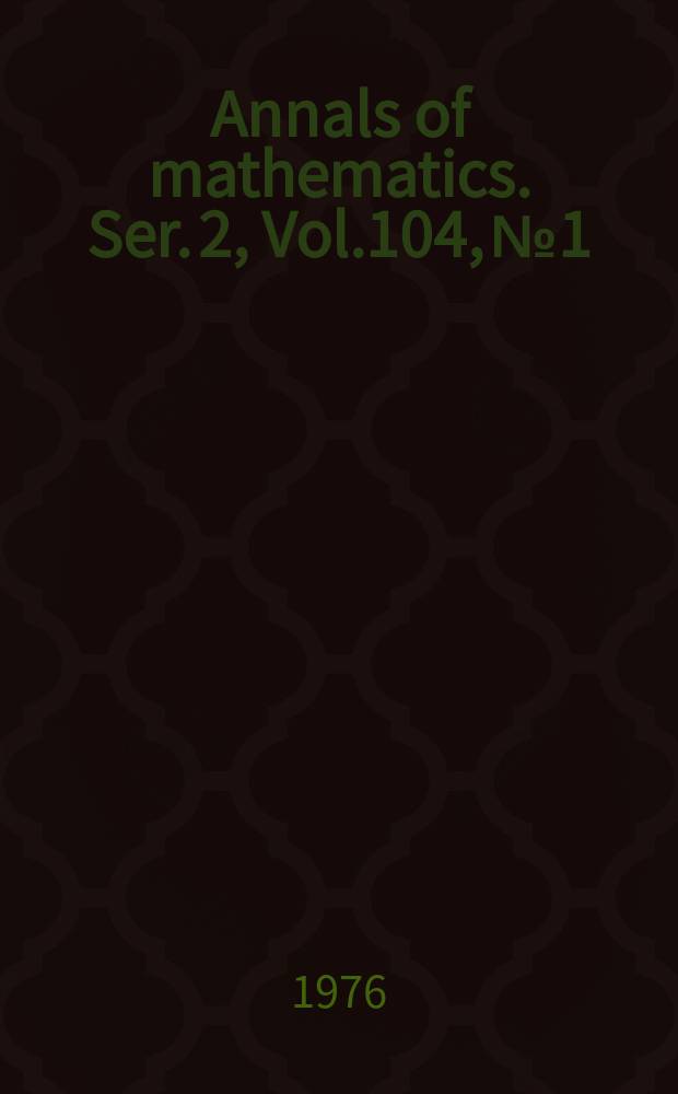 Annals of mathematics. Ser. 2, Vol.104, №1