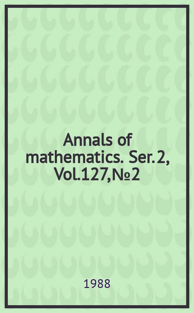 Annals of mathematics. Ser. 2, Vol.127, №2