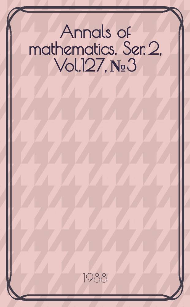 Annals of mathematics. Ser. 2, Vol.127, №3