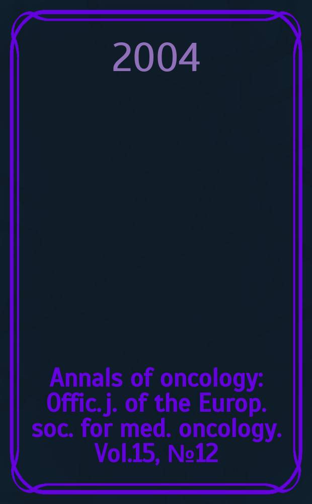 Annals of oncology : Offic. j. of the Europ. soc. for med. oncology. Vol.15, №12