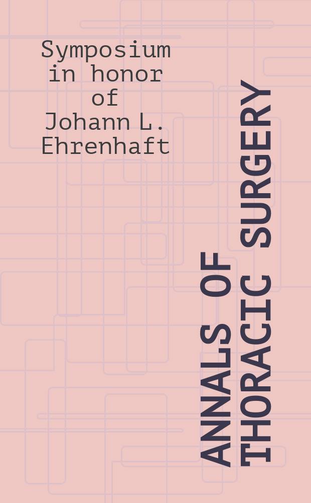 Annals of thoracic surgery : Offic. j. of the Soc. of thoracic surgeons a. the Southern thoracic surgical assoc. Vol.42, №6, Pt.2 : Symposium in honor of Johann L. Ehrenhaft (1985; Iowa City)